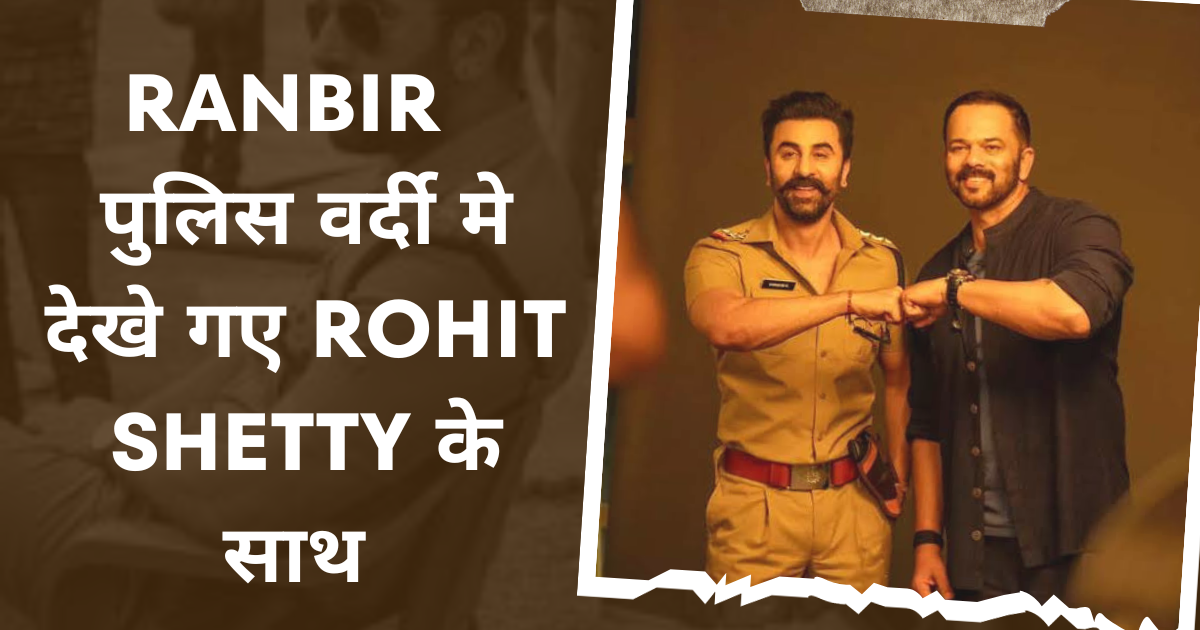 Ranbir kapoor पुलिस वर्दी मे देखे गए rohit shetty के साथ