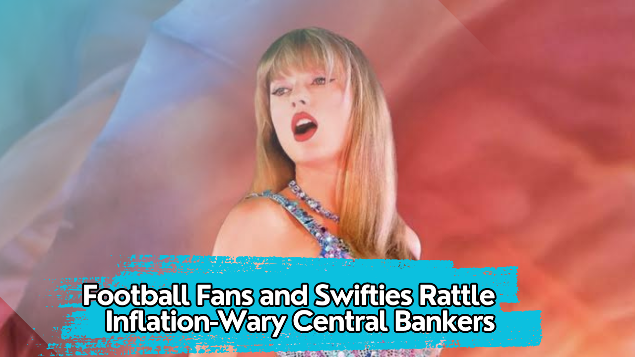 Football Fans and Swifties Rattle Inflation-Wary Central Bankers