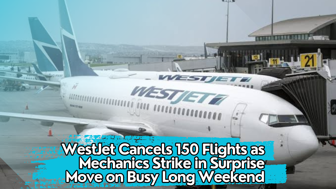 WestJet Cancels 150 Flights as Mechanics Strike in Surprise Move on Busy Long Weekend